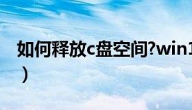 如何释放c盘空间?win10（如何释放C盘空间）