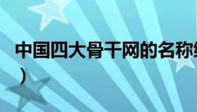 中国四大骨干网的名称缩写（中国四大骨干网）