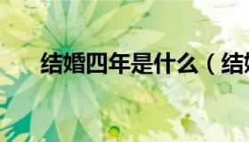 结婚四年是什么（结婚四年叫什么婚）