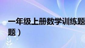 一年级上册数学训练题1（一年级上数学练习题）