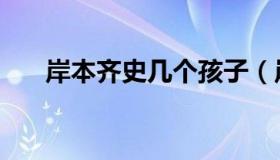 岸本齐史几个孩子（岸本齐史死了没）