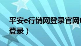 平安e行销网登录官网电脑版（平安e行销网登录）