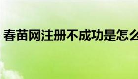 春苗网注册不成功是怎么回事（春苗网注册）