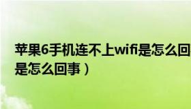 苹果6手机连不上wifi是怎么回事呢（苹果6手机连不上wifi是怎么回事）