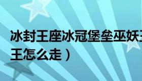 冰封王座冰冠堡垒巫妖王攻略（冰冠堡垒巫妖王怎么走）