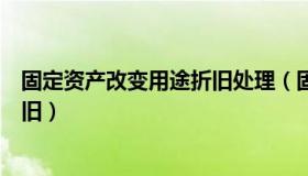 固定资产改变用途折旧处理（固定资产使用年限发生改变折旧）