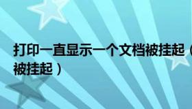 打印一直显示一个文档被挂起（打印机不打印显示一个文档被挂起）