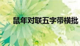 鼠年对联五字带横批（鼠年五字对联）