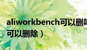 aliworkbench可以删吗c盘（aliworkbench可以删除）