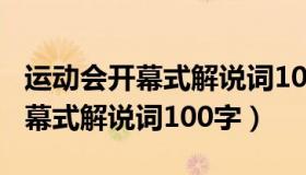 运动会开幕式解说词100字彩旗队（运动会开幕式解说词100字）