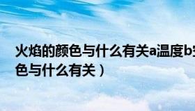 火焰的颜色与什么有关a温度b空气c环境的湿度（火焰的颜色与什么有关）