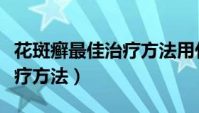 花斑癣最佳治疗方法用什么药（花斑癣最佳治疗方法）