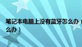 笔记本电脑上没有蓝牙怎么办（笔记本电脑没有蓝牙功能怎么办）