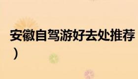 安徽自驾游好去处推荐（安徽省内自驾游推荐）