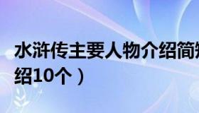 水浒传主要人物介绍简短（水浒传主要人物介绍10个）