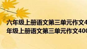 六年级上册语文第三单元作文400字什么让生活更美好（六年级上册语文第三单元作文400字）