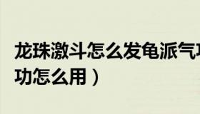 龙珠激斗怎么发龟派气功（龙珠激斗中龟派气功怎么用）