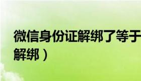 微信身份证解绑了等于注销吗?（微信身份证解绑）