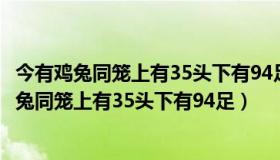 今有鸡兔同笼上有35头下有94足问鸡兔各几何代码（今有鸡兔同笼上有35头下有94足）