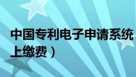 中国专利电子申请系统（中国专利电子申请网上缴费）