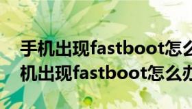 手机出现fastboot怎么办开不了机红米（手机出现fastboot怎么办）