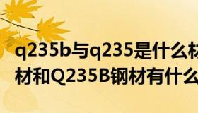 q235b与q235是什么材质的钢材（Q235A钢材和Q235B钢材有什么区别）