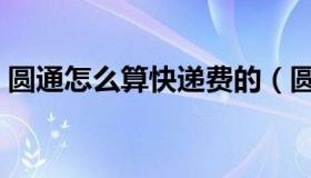 圆通怎么算快递费的（圆通快递怎么算运费）