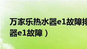 万家乐热水器e1故障排除图解（万家乐热水器e1故障）