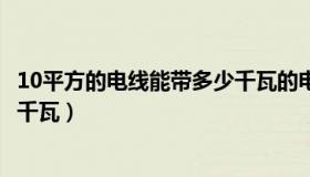 10平方的电线能带多少千瓦的电机（10平方的电线能带多少千瓦）