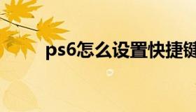 ps6怎么设置快捷键（ps6快捷键）