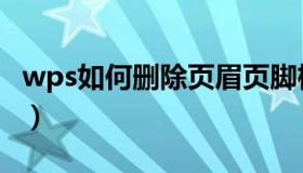 wps如何删除页眉页脚框（wps如何删除页眉）