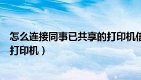 怎么连接同事已共享的打印机信息（怎么连接同事已共享的打印机）