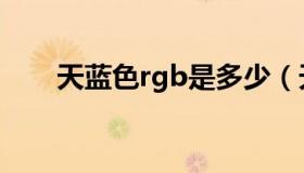 天蓝色rgb是多少（天蓝色rgb数值）