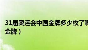 31届奥运会中国金牌多少枚了啊视频讲解（31届奥运会中国金牌）