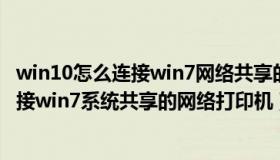 win10怎么连接win7网络共享的打印机（win10系统怎样连接win7系统共享的网络打印机）