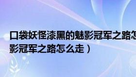 口袋妖怪漆黑的魅影冠军之路怎么通关（口袋妖怪漆黑的魅影冠军之路怎么走）