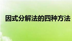 因式分解法的四种方法（因式分解的方法）