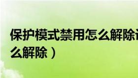 保护模式禁用怎么解除设置（保护模式禁用怎么解除）