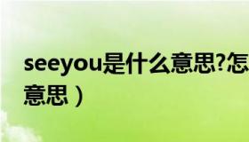 seeyou是什么意思?怎么读（seeyou是什么意思）