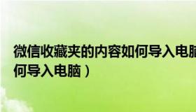 微信收藏夹的内容如何导入电脑桌面（微信收藏夹的内容如何导入电脑）