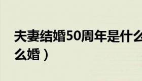 夫妻结婚50周年是什么婚（结婚50周年是什么婚）