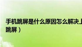 手机跳屏是什么原因怎么解决上静水相机故障怎么办（手机跳屏）