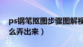 ps钢笔抠图步骤图解视频（ps钢笔抠图后怎么弄出来）