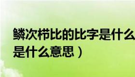 鳞次栉比的比字是什么意思?（鳞次栉比的比是什么意思）