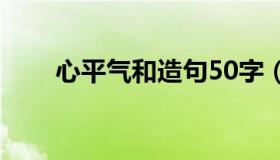 心平气和造句50字（心平气和造句）