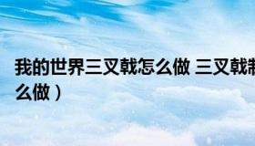 我的世界三叉戟怎么做 三叉戟制作方法（我的世界三叉戟怎么做）