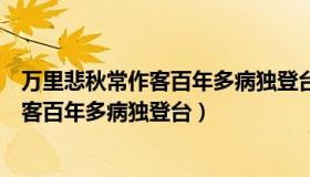 万里悲秋常作客百年多病独登台的八层意思（万里悲秋常作客百年多病独登台）