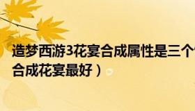 造梦西游3花宴合成属性是三个饰品相加吗（造梦西游3怎么合成花宴最好）