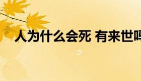 人为什么会死 有来世吗（人为什么会死）