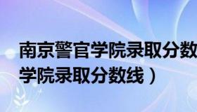 南京警官学院录取分数线是多少?（南京警官学院录取分数线）